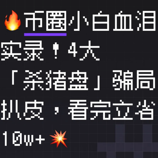 0币圈小白血泪实录!4大「杀猪盘」骗局扒皮，看完I省10w+-币圈知识社区